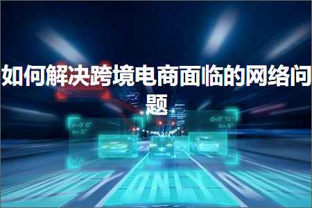 璺ㄥ鐢靛晢鐭ヨ瘑:濡備綍瑙ｅ喅璺ㄥ鐢靛晢闈复鐨勭綉缁滈棶棰? width=